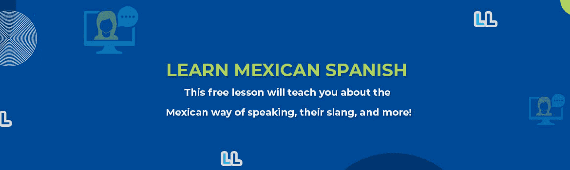 Learn Mexican Spanish – Greetings, Phrases, Slang, and Some Other Cultural Aspects