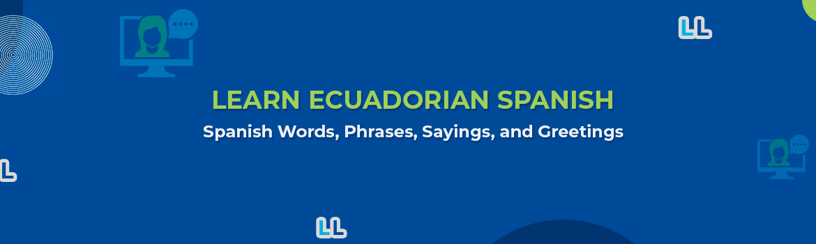 Learn Ecuadorian Spanish – Words, Phrases, Sayings and Greetings in the Ecuadorian Language